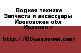 Водная техника Запчасти и аксессуары. Ивановская обл.,Иваново г.